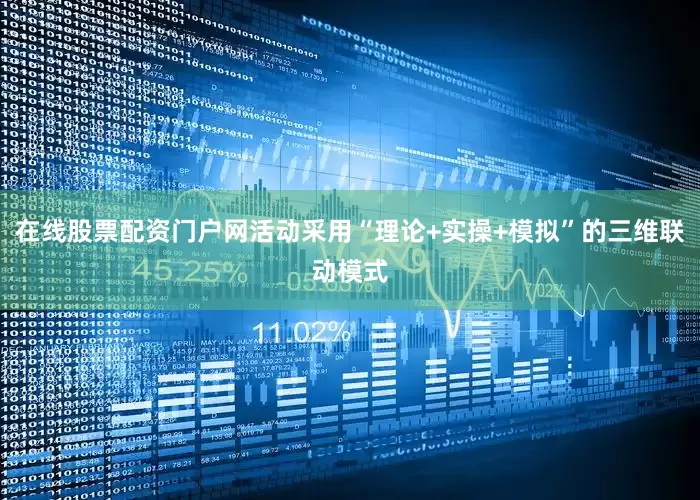 在线股票配资门户网活动采用“理论+实操+模拟”的三维联动模式