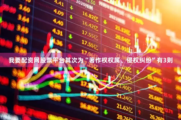 我要配资网股票平台其次为“著作权权属、侵权纠纷”有3则