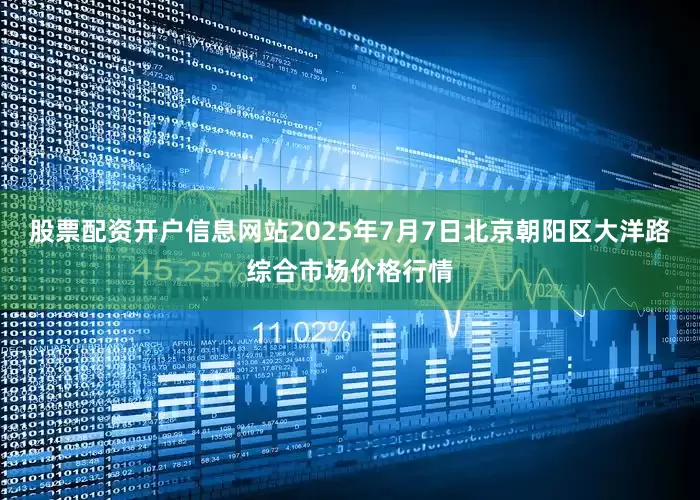 股票配资开户信息网站2025年7月7日北京朝阳区大洋路综合市场价格行情