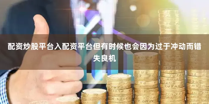配资炒股平台入配资平台但有时候也会因为过于冲动而错失良机