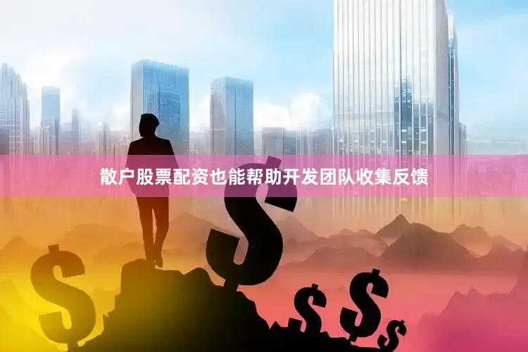 散户股票配资也能帮助开发团队收集反馈