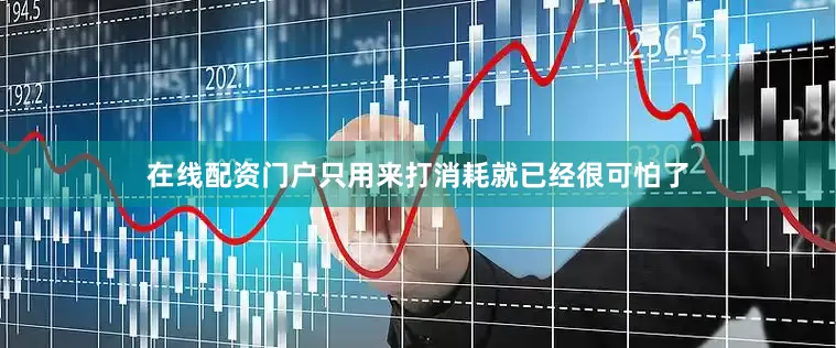 在线配资门户只用来打消耗就已经很可怕了