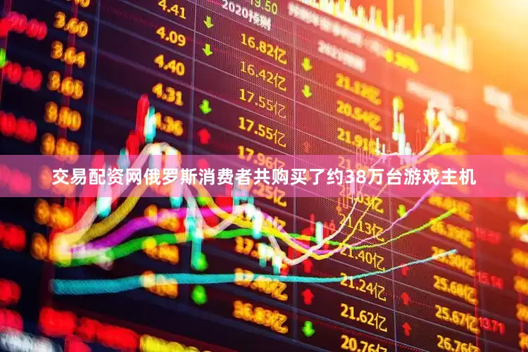 交易配资网俄罗斯消费者共购买了约38万台游戏主机